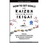 How to Set Goals with Kaizen and Ikigai by Anthony Raymond Anthony Raymond (Auteur)