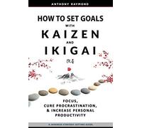 How To Set Goals With Kaizen & Ikigai: A Japanese Strategy-Setting Guide. Focus, Cure Procrastination, & Increase Personal Productivity.