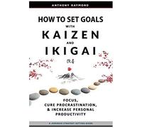 How To Set Goals With Kaizen & Ikigai: A Japanese Strategy-Setting Guide. Focus, Cure Procrastination, & Increase Personal Productivity.