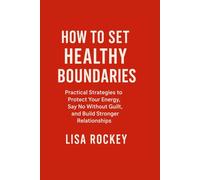 How to Set Healthy Boundaries: Practical Strategies to Protect Your Energy, Say No Without Guilt, and Build Stronger Relationships.
