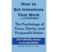 How to Set Intentions That Work: The Psychology Of Focus, Clarity, and Purposeful Action