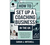 How to Set Up a Coaching Business in the UK: A Step-by-Step Guide to Launching and Growing a Successful Coaching Business in the UK
