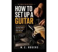 How to Set Up a Guitar: A Practical Guide for Everyday Players to Make Their Guitar Play, Feel, and Sound Better