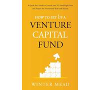How To Set Up A Venture Capital Fund: A Quick Start Guide to Launching Your VC Fund Right Now and Preparing for Institutional Scale and Success