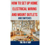 How To Set Up Home Electrical Wiring And Mount Outlets And Switches: The Ultimate Diy Guide To Safely Installing Electrical Circuits, Switches, And Outlets In Your Home