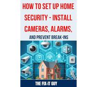 How to Set Up Home Security - Install Cameras, Alarms, and Prevent Break-ins: A Comprehensive Guide to Protecting Your Home with DIY Security Systems, ... Cameras, Motion Sensors, and Burglar Alarms