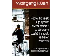 How to set up your own café : a dream café in just a few steps: Your guide to a successful start-up