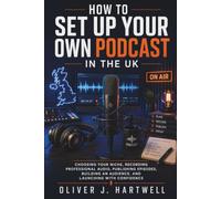 How to Set Up Your Own Podcast in the UK: Choosing Your Niche, Recording Professional Audio, Publishing Episodes, Building an Audience, and Launching with Confidence