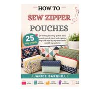 HOW TO SEW ZIPPER POUCHES: 25 easy projects for making flat, boxy, quilted, lined, cosmetic, pencil, travel, and organizer bags with step-by-step instructions and full-size patterns