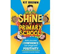 How to Shine at Primary School: Build Classroom Confidence and Playground Positivity
