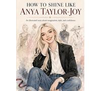 HOW TO SHINE LIKE ANYA TAYLOR-JOY: An illustrated story about imagination, style, and confidence.