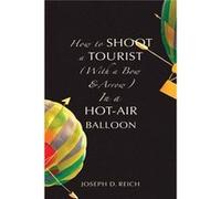 How to Shoot a Tourist With a Bow amp Arrow In a HotAir Balloon - Reich Joseph D. - Sagging Meniscus Press - Livre en Anglais Reich Joseph D.Reich Joseph D. (Auteur)
