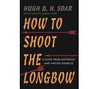 How to Shoot the Longbow: A Guide from Historical and Applied Sources by Hugh D. H. Soar (2015-03-23)
