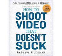 How to Shoot Video That Doesn't Suck: Advice to Make Any Amateur Look Like a Pro
