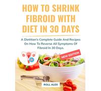 How To Shrink Fibroid With Diet In 30 Days: A Dietitian’s Complete Guide And Recipes On How To Reverse All Symptoms Of Fibroid In 30 Days.