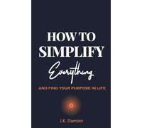 How to Simplify Everything and Find Your Purpose in Life