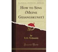 How to Sing (Meine Gesangskunst) (Classic Reprint)