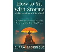 How to Sit with Storms : Meditate and Focus Like a Monk: Buddhist mindfulness practice for worry and Everyday Peace