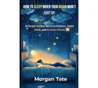 How to Sleep When Your Brain Won’t Shut Up: A Simple System for Overthinkers, Night Owls, and Anxious Minds