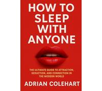 How to Sleep with Anyone: The Ultimate Guide to Attraction, Seduction, and Connection in the Modern World
