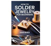 HOW TO SOLDER JEWELRY FOR BEGINNERS: A COMPLETE STEP-BY-STEP GUIDE TO SOLDERING METALS AND CREATING STUNNING HANDMADE JEWELRY PIECES AT HOME