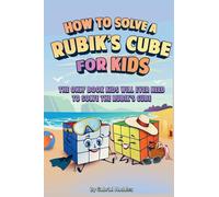 How to Solve a Rubik's Cube for Kids: The Only Book Kids Will Ever Need to Solve The Rubik's Cube (Solving the Rubik's Cube for Kids)