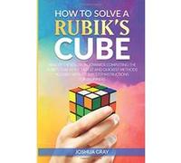 How To Solve A Rubik's Cube: Master The Solution Towards Completing The Rubik's Cube In The Easiest And Quickest Methods Possible With Step By Step Instructions For Beginners - [Livre en VO] Joshua Gr