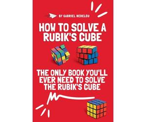 How to Solve a Rubik's Cube: The Only Book You'll Ever Need to Solve the Rubik's Cube