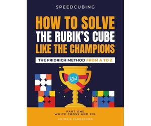 HOW TO SOLVE THE RUBIK'S CUBE LIKE THE CHAMPIONS. THE FRIDRICH METHOD FROM A TO Z: Part One White Cross and F2L