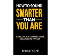 How to Sound Smarter Than You Are: 2000 Brilliant Words to Impress Friends, Colleagues, and Strangers