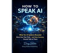 How to Speak AI: What Ten AI Systems Revealed About How They Think - and How Humans Should Talk to Them