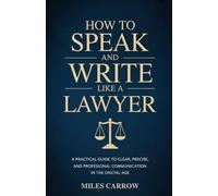 How To Speak and Write Like a Lawyer: A Practical Guide to Clear, Precise, and Professional Communication in the Digital Age