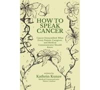 How To Speak Cancer: Cancer Demystified: What Every Patient, Caregiver, and Medical Communicator Should Know