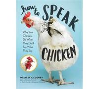 Melissa Caughey – How to Speak Chicken: Why Your Chickens Do What They Do & Say What They Say