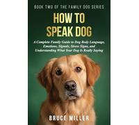 How to Speak Dog: A Complete Family Guide to Dog Body Language, Emotions, Signals, Stress Signs, and Understanding What Your Dog Is Really Saying