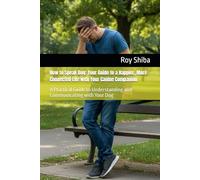 How to Speak Dog: Your Guide to a Happier, More Connected Life with Your Canine Companion: A Practical Guide to Understanding and Communicating with Your Dog