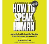 How to Speak Human: A Practical Guide to Getting the Best from the Humans You Work with