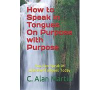 How To Speak In Tongues On Purpose With Purpose: You Can Speak In Unknown Tongues Today