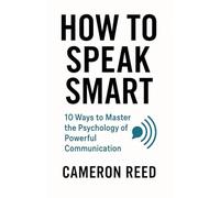 How to Speak Smart: 10 Ways to Master the Psychology of Powerful Communication