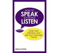 How to Speak So People Listen: Grab Their Attention and Get Your Message Heard Clayton, Mike (Auteur)