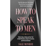 How to Speak to Men: What do Say on Dates and Over Text to Build Attraction, Deepen Connection, and Find Commitment