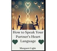 How to Speak Your Partner’s Heart Language.: Understand their emotions, meet their needs, and strengthen your relationship with love.