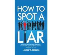 How to Spot a Liar A Practical Guide to Speed Read People Decipher Body Language Detect Deception and Get to The Truth - James W. Williams - Alakai Publis James W. WilliamsJames W. Williams (Auteur)
