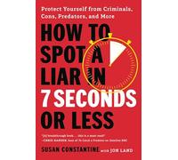 How to Spot a Liar in 7 Seconds or Less: Protect Yourself from Criminals, Cons, Predators, and More