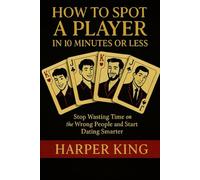 How to Spot a Player in 10 Minutes or Less: Stop Wasting Time on the Wrong People and Start Dating Smarter