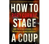 How to Stage a Coup: And Ten Other Lessons from the World of Secret Statecraft