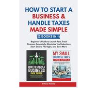 How to Start a Business & Handle Taxes Made Simple: Beginner’s Guide to Launch Fast, Track Finances Accurately, Maximize Tax Deductions- Start Smart, File Right, and Save More (2 Books in 1)