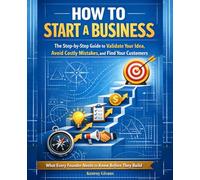 How to Start a Business: The Step-by-Step Guide to Validate Your Idea, Avoid Costly Mistakes, and Find Your Customers, What Every Founder Needs to Know Before They Build