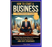 How to Start a Business: The Ultimate Guide to Business Plans, Accounting, LLC Formation, Scaling, Marketing, Operations, and Exit Strategies"