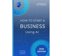 How To Start A Business Using AI: Practical Tools and Strategies to Launch, Validate, and Run a Modern Business